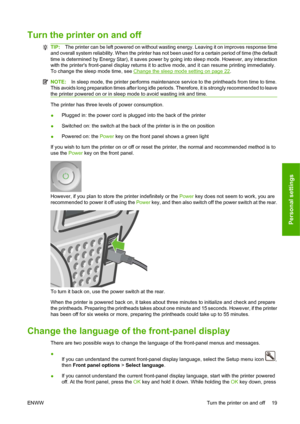 Page 29Turn the printer on and off
TIP:The printer can be left powered on without wasting energy. Leaving it on improves response time
and overall system reliability. When the printer has not been used for a certain period of time (the default
time is determined by Energy Star), it saves power by going into sleep mode. However, any interaction
with the printers front-panel display returns it to active mode, and it can resume printing immediately.
To change the sleep mode time, see 
Change the sleep mode setting...