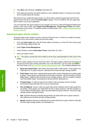 Page 508.Click Next under Windows, Continue under Mac OS.
9.If the paper type permits, the printer performs a color calibration (about 10 minutes) and creates
the ICC profile (about 20 minutes).
Now that you have created the paper preset, you will be able to select the paper type from the front
panel and from the driver under the Custom paper category. The ICC profile for the new paper type
will be ready to use by your application.
You can export the new paper preset to your computer and use it on other HP...