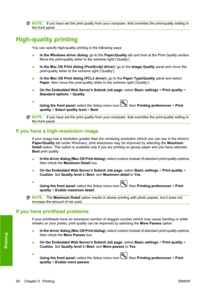 Page 64NOTE:If you have set the print quality from your computer, that overrides the print-quality setting in
the front panel.
High-quality printing
You can specify high-quality printing in the following ways:
●In the Windows driver dialog: go to the Paper/Quality tab and look at the Print Quality section.
Move the print-quality slider to the extreme right (Quality).
●In the Mac OS Print dialog (PostScript driver): go to the Image Quality panel and move the
print-quality slider to the extreme right (Quality)....