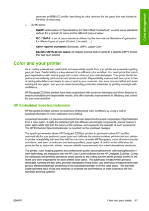 Page 77generate an RGB ICC profile, describing its color behavior for the paper that was loaded at
the time of measuring.
●CMYK mode:
◦SWOP: abbreviation of “Specifications for Web Offset Publications”, a set of press standards
defined for a typical US press and for different types of paper
◦ISO 12647-2: a set of press standards defined by the International Standards Organization
for different types of paper (Coated, Uncoated, …)
◦Other regional standards: Euroscale, JMPA, Japan Color
◦Specific CMYK device...