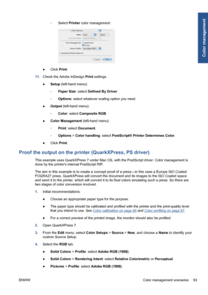 Page 103◦Select Printer color management.
●Click Print.
11.Check the Adobe InDesign Print settings.
●Setup (left-hand menu):
◦Paper Size: select Defined By Driver.
◦Options: select whatever scaling option you need.
●Output (left-hand menu):
◦Color: select Composite RGB.
●Color Management (left-hand menu):
◦Print: select Document.
◦Options > Color handling: select PostScript® Printer Determines Color.
●Click Print.
Proof the output on the printer (QuarkXPress, PS driver)
This example uses QuarkXPress 7 under Mac...