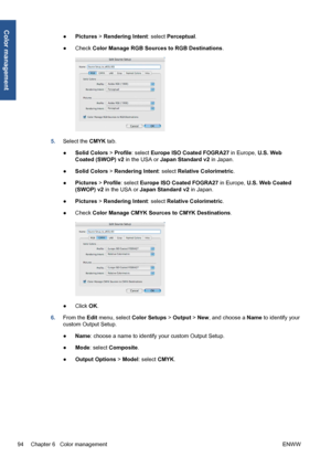 Page 104●Pictures > Rendering Intent: select Perceptual.
●Check Color Manage RGB Sources to RGB Destinations.
5.Select the CMYK tab.
●Solid Colors > Profile: select Europe ISO Coated FOGRA27 in Europe, U.S. Web
Coated (SWOP) v2 in the USA or Japan Standard v2 in Japan.
●Solid Colors > Rendering Intent: select Relative Colorimetric.
●Pictures > Profile: select Europe ISO Coated FOGRA27 in Europe, U.S. Web Coated
(SWOP) v2 in the USA or Japan Standard v2 in Japan.
●Pictures > Rendering Intent: select Relative...