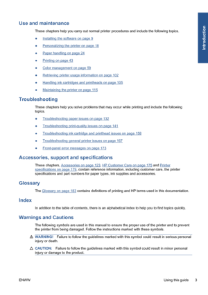 Page 13Use and maintenance
These chapters help you carry out normal printer procedures and include the following topics.
●
Installing the software on page 9
●
Personalizing the printer on page 18
●
Paper handling on page 24
●
Printing on page 43
●
Color management on page 59
●
Retrieving printer usage information on page 102
●
Handling ink cartridges and printheads on page 105
●
Maintaining the printer on page 115
Troubleshooting
These chapters help you solve problems that may occur while printing and include...