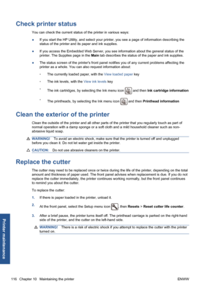 Page 126Check printer status
You can check the current status of the printer in various ways:
●If you start the HP Utility, and select your printer, you see a page of information describing the
status of the printer and its paper and ink supplies.
●If you access the Embedded Web Server, you see information about the general status of the
printer. The Supplies page in the Main tab describes the status of the paper and ink supplies.
●The status screen of the printers front panel notifies you of any current...