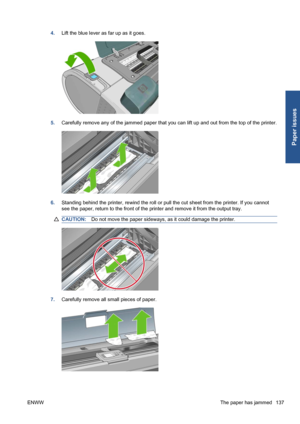 Page 1474.Lift the blue lever as far up as it goes.
5.Carefully remove any of the jammed paper that you can lift up and out from the top of the printer.
6.Standing behind the printer, rewind the roll or pull the cut sheet from the printer. If you cannot
see the paper, return to the front of the printer and remove it from the output tray.
CAUTION:Do not move the paper sideways, as it could damage the printer.
7.Carefully remove all small pieces of paper.
ENWWThe paper has jammed 137
Paper issues
 