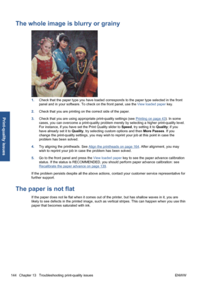 Page 154The whole image is blurry or grainy
1.Check that the paper type you have loaded corresponds to the paper type selected in the front
panel and in your software. To check on the front panel, use the View loaded paper key.
2.Check that you are printing on the correct side of the paper.
3.Check that you are using appropriate print-quality settings (see 
Printing on page 43). In some
cases, you can overcome a print-quality problem merely by selecting a higher print-quality level.
For instance, if you have set...