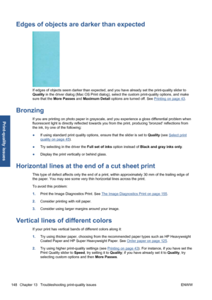 Page 158Edges of objects are darker than expected
If edges of objects seem darker than expected, and you have already set the print-quality slider to
Quality in the driver dialog (Mac OS Print dialog), select the custom print-quality options, and make
sure that the More Passes and Maximum Detail options are turned off. See 
Printing on page 43.
Bronzing
If you are printing on photo paper in grayscale, and you experience a gloss differential problem when
fluorescent light is directly reflected towards you from...