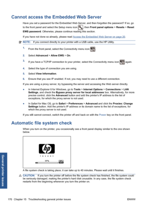 Page 180Cannot access the Embedded Web Server
Have you set a password for the Embedded Web Server, and then forgotten the password? If so, go
to the front panel and select the Setup menu icon 
, then Front panel options > Resets > Reset
EWS password. Otherwise, please continue reading this section.
If you have not done so already, please read 
Access the Embedded Web Server on page 20.
NOTE:If you connect directly to your printer with a USB cable, use the HP Utility.
1.
From the front panel, select the...