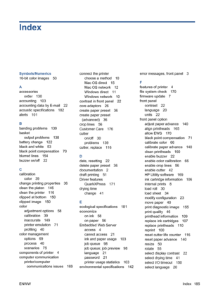 Page 195Index
Symbols/Numerics
16-bit color images 53
A
accessories
order 130
accounting 103
accounting data by E-mail 22
acoustic specifications 182
alerts 101
B
banding problems 139
basket
output problems 138
battery change 122
black and white 53
black point compensation 70
blurred lines 154
buzzer on/off 22
C
calibration
color 39
change printing properties 36
clean the platen 146
clean the printer 116
clipped at bottom 150
clipped image 150
color
adjustment options 58
calibration 39
inaccurate 149
printer...