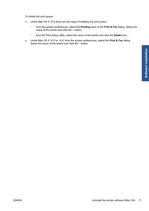 Page 27To delete the print queue:
●Under Mac OS X 10.4 there are two ways of deleting the print queue:
◦from the system preferences, select the Printing pane of the Print & Fax dialog. Select the
name of the printer and click the – button.
◦from the Print Setup utility, select the name of the printer and click the Delete icon.
●Under Mac OS X 10.5 or 10.6: from the system preferences, select the Print & Fax dialog.
Select the name of the printer and click the – button.
ENWW Uninstall the printer software (Mac...