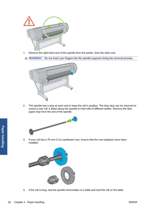 Page 361.Remove the right-hand end of the spindle from the printer, then the other end.
WARNING!Do not insert your fingers into the spindle supports during the removal process.
2.The spindle has a stop at each end to keep the roll in position. The blue stop can be removed to
mount a new roll; it slides along the spindle to hold rolls of different widths. Remove the blue
paper stop from the end of the spindle.
3.If your roll has a 76 mm (3 in) cardboard core, ensure that the core adaptors have been
installed....