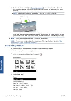 Page 446.If skew checking is enabled (see Skew check on page 40), the printer checks the alignment
and measures the sheet. If you have disabled skew checking, you will need to align the sheet
manually.
NOTE:Depending on the length of the sheet, it feeds out the front of the printer.
7.If the paper has been loaded successfully, the front panel displays the Ready message and the
printer ready to print. If the paper is not straight, follow the instructions on the front-panel display.
NOTE:When correctly loaded,...