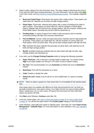 Page 495.Select a paper category from the drop-down menu. The paper category determines the amount
of ink used and other basic printing parameters. For more information, see the online help 
in the Color Center, and http://www.hp.com/go/Z5200ps/paperpresets/. The available categories
are:
●Bond and Coated Paper: Fiber-based, thin papers with a matte surface. These papers use
matte black ink, relatively low ink limits and high carriage position.
●Photo Paper: Photo-base, relatively thick papers with a variety of...
