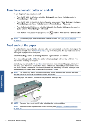 Page 52Turn the automatic cutter on and off
To turn the printers paper cutter on or off:
●From the HP Utility for Windows, select the Settings tab and change the Cutter option in
Printer Settings > Advanced.
●From the HP Utility for Mac OS, in the Configuration group, select Printer Settings > Configure
Printer Settings and change the Cutter option in Printer Settings > Advanced.
●From the Embedded Web Server, select the Setup tab, then Printer Settings, and change the
Cutter option in Printer Settings >...