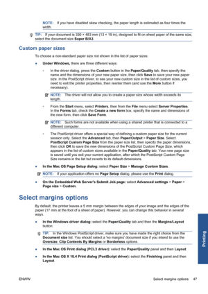 Page 57NOTE:If you have disabled skew checking, the paper length is estimated as four times the
width.
TIP:If your document is 330 × 483 mm (13 × 19 in), designed to fit on sheet paper of the same size,
select the document size Super B/A3.
Custom paper sizes
To choose a non-standard paper size not shown in the list of paper sizes:
●Under Windows, there are three different ways:
◦In the driver dialog, press the Custom button in the Paper/Quality tab, then specify the
name and the dimensions of your new paper...