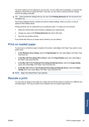 Page 59The driver options are now adjusted to suit your job. You can either print immediately, or examine the
settings to check that you agree with them. If you like, you can select a shortcut and then change
some of its settings manually.
TIP:Check at least the settings that you can see in the Printing Shortcuts tab: the document size,
orientation, etc.
The Factory Defaults shortcut contains the printers default settings. When you click it, it sets all
options to their default values.
Printing shortcuts can be...