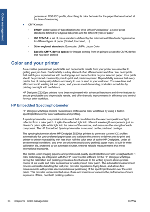 Page 74generate an RGB ICC profile, describing its color behavior for the paper that was loaded at
the time of measuring.
●CMYK mode:
◦SWOP: abbreviation of “Specifications for Web Offset Publications”, a set of press
standards defined for a typical US press and for different types of paper
◦ISO 12647-2: a set of press standards defined by the International Standards Organization
for different types of paper (Coated, Uncoated, …)
◦Other regional standards: Euroscale, JMPA, Japan Color
◦Specific CMYK device...