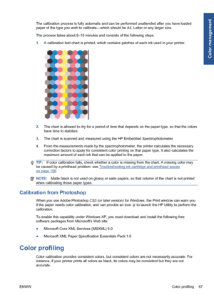 Page 77The calibration process is fully automatic and can be performed unattended after you have loaded
paper of the type you wish to calibrate—which should be A4, Letter or any larger size.
The process takes about 8–10 minutes and consists of the following steps.
1.A calibration test chart is printed, which contains patches of each ink used in your printer.
2.The chart is allowed to dry for a period of time that depends on the paper type, so that the colors
have time to stabilize.
3.The chart is scanned and...