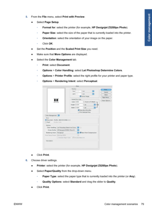 Page 895.From the File menu, select Print with Preview.
●Select Page Setup.
◦Format for: select the printer (for example, HP Designjet Z5200ps Photo).
◦Paper Size: select the size of the paper that is currently loaded into the printer.
◦Orientation: select the orientation of your image on the paper.
◦Click OK.
●Set the Position and the Scaled Print Size you need.
●Make sure that More Options are displayed.
●Select the Color Management tab.
◦Print: select Document.
◦Options > Color Handling: select Let Photoshop...