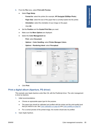 Page 956.From the File menu, select Print with Preview.
●Select Page Setup.
◦Format for: select the printer (for example, HP Designjet Z5200ps Photo).
◦Paper Size: select the size of the paper that is currently loaded into the printer.
◦Orientation: select the orientation of your image on the paper.
◦Click OK.
●Set the Position and the Scaled Print Size you need.
●Make sure that More Options are displayed.
●Select the Color Management tab.
◦Print: select Document.
◦Options > Color Handling: select Printer...
