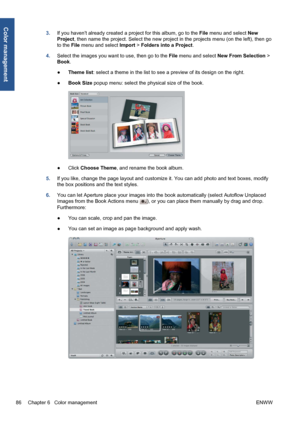 Page 963.If you havent already created a project for this album, go to the File menu and select New
Project, then name the project. Select the new project in the projects menu (on the left), then go
to the File menu and select Import > Folders into a Project.
4.Select the images you want to use, then go to the File menu and select New From Selection >
Book.
●Theme list: select a theme in the list to see a preview of its design on the right.
●Book Size popup menu: select the physical size of the book.
●Click...