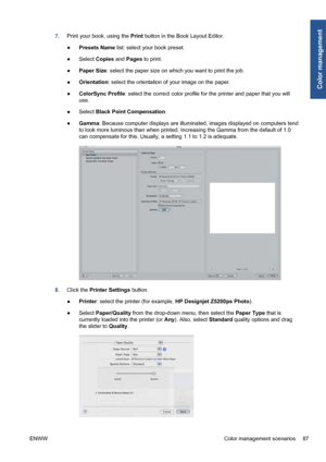 Page 977.Print your book, using the Print button in the Book Layout Editor.
●Presets Name list: select your book preset.
●Select Copies and Pages to print.
●Paper Size: select the paper size on which you want to print the job.
●Orientation: select the orientation of your image on the paper.
●ColorSync Profile: select the correct color profile for the printer and paper that you will
use.
●Select Black Point Compensation.
●Gamma: Because computer displays are illuminated, images displayed on computers tend
to...