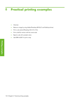 Page 1348Practical printing examples
● Overview
● Resize an image by using Adobe Photos
hop (HP–GL/2 and PostScript driver)
● Print a color photo (Photoshop CS2 v9.0, Win)
● Print a draft for revision with the correct scale
● Reprint a job with consistent colors
● Use ESRI ArcGIS 9 to print a map
122 Chapter  8   Practical printing examples
Printing examples
 