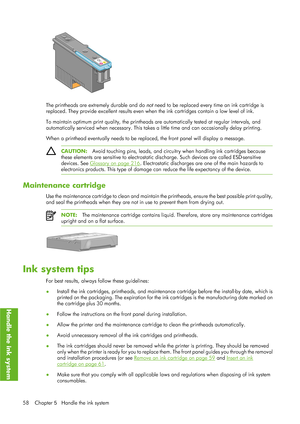 Page 70The printheads are extremely durable and do not need to be replaced every time an ink cartridge is
replaced. They provide excellent results even when  the ink cartridges contain a low level of ink.
To maintain optimum print quality,  the printheads are automatically tested at regular intervals, and
automatically serviced when necessary. This takes  a little time and can occasionally delay printing.
When a printhead eventually needs to be repl aced, the front panel will display a message.
CAUTION:Avoid...