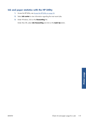 Page 127Ink and paper statistics with the HP Utility
1.Access the HP 
Utility, see Access the HP Utility on page 24.
2. Select  Job center  to view information regard ing the most recent jobs.
3. Under Windows, click on the  Accounting link.
Under Mac OS, select  Job Accounting and click on the Look Up button.
ENWW Check ink and paper usage for a job
119
Printer usage
 