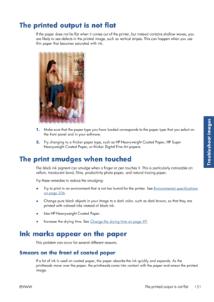 Page 159The printed output is not flat
If the paper does not lie flat when it comes out of the printer, but instead contains shallow waves, you
are likely to see defects in the printed image, such  as vertical stripes. This can happen when you use
thin paper that becomes saturated with ink.
1. Make sure that the paper type yo
u have loaded corresponds to the paper type that you select on
the front panel and in your software.
2. Try changing to a thicker pape
r type, such as HP Heavyweight Coated Paper, HP Super...