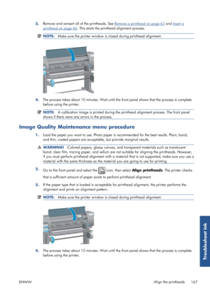 Page 1753.Remove and reinsert all of the printheads. See Remove a printhead on page 63
 and Insert a
printhead on page 66. This starts the printhead alignment process.
NOTE: Make sure the printer window is  closed during printhead alignment.
4.The process takes about 10 minutes. Wait until th
e front panel shows that the process is complete
before using the printer.
NOTE: A calibration image is printed during the pr inthead alignment process. The front panel
shows if there were any errors in the process.
Image...