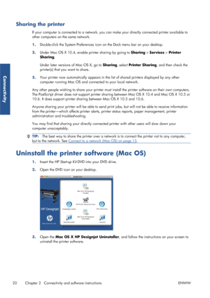 Page 28Sharing the printer
If your computer is connected to a network, you can make your directly connected printer available to
other computers on the same network.
1. Double-click the System Preferences icon 
on the Dock menu bar on your desktop.
2. Under Mac OS X 10.4, enable printer sharing by going to  Sharing > Services  > Printer
Sharing .
Under later versions of Mac OS X, go to  Sharing, select Printer Sharing , and then check the
printer(s) that yo u want to share.
3. Your printer now automatically...