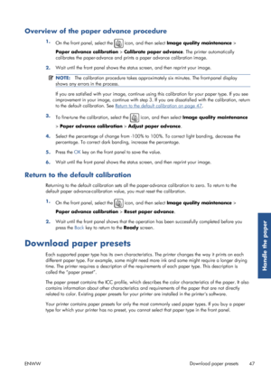 Page 55Overview of the paper advance procedure
1.On the front panel, select the  icon, and then select  Image quality maintenance  >
Paper advance calibration  > Calibrate paper advance . The printer automatically
calibrates the paper-advance and prin ts a paper advance calibration image.
2. Wait until the front panel shows the stat
us screen, and then reprint your image.
NOTE:The calibration procedure takes approximat ely six minutes. The front-panel display
shows any errors in the process.
If you are...