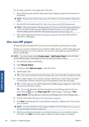 Page 56You can assign a preset for a new paper type in three ways:
● Use an HP factory paper preset by selecting the 
closest category and type on the front panel or in
the HP Utility
NOTE: Because colors might not be accurate, this  method is not recommended for high-quality
prints.
● Download the correct paper preset from: http://www.hp.com/go/Z6200/paperpresets/
.
NOTE:HP provides presets for HP paper types only. If  you do not find the paper preset that you
want on the Web, it might have been added to  the...