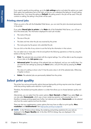 Page 90If you need to specify printing settings, go to the Job settings section and select the options you need.
Each option has explanatory text on the right, so th at you can understand the behavior of each setting.
Remember that, if you leave the setting as  Default, the setting saved in the  job will be used. If the job
contains no setting, the setting  in the printer will be used.
Printing stored jobs
When you print a file with the Embedded Web Server , you can mark the job to be stored permanently
in the...