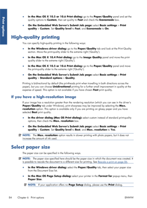 Page 92●In the Mac OS X 10.5 or 10.6 Print dialog:  go to the Paper/Quality panel and set the
quality options to  Custom, then set quality to  Fast and check the  Economode box.
● On the Embedded Web Servers Submit Job page:  select Basic settings > Print
quality  > Custom . Set Quality level  to Fast , and Economode  to On.
High-quality printing
You can specify high-quality printing in the following ways:
●
In the Windows driver dialog:  go to the Paper/Quality  tab and look at the Print Quality
section. Move...