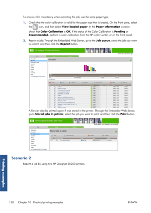 Page 136To ensure color consistency when reprinting the job, use the same paper type.
1. Check that the color calibration is valid for the p
aper type that is loaded. On the front pane, select
the 
 icon, and then select  View loaded paper . In the Paper information  window,
check that  Color Calibration  is OK . If the status of the Color Calibration is  Pending or
Recommended , perform a color calibration from the HP  Color Center, or on the front panel.
2. Reprint a job: Through the Embedded Web Server, go to...