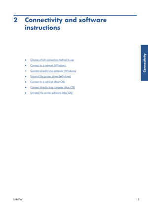 Page 212 Connectivity and softwareinstructions
●Choose which connect ion method to use
●
Connect to a network (Windows)
●
Connect directly to a computer (Windows)
●
Uninstall the printer driver (Windows)
●
Connect to a network (Mac OS)
●
Connect directly to a computer (Mac OS)
●
Uninstall the printer software (Mac OS)
ENWW 13
Connectivity
 