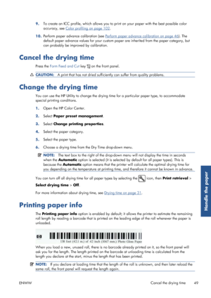 Page 579.To create an ICC profile, which allows you to pr
int on your paper with the best possible color
accuracy, see 
Color profiling on page 102 .
10. Perform paper advance calibration (see 
Perform paper advance calibration on page 46
). The
default paper advance values for your custom pa per are inherited from the paper category, but
can probably be improved by calibration.
Cancel the drying time
Press the  Form Feed and Cut  key  on the front panel.
CAUTION:A print that has not dried sufficiently can...