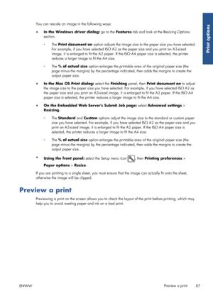 Page 95You can rescale an image in the following ways:
●In the Windows driver dialog:  go to the Features tab and look at the Resizing Options
section.
◦ The Print document on  option adjusts the image size to the paper size you have selected.
For example, if you have selected ISO A2  as the paper size and you print an A3-sized
image, it is enlarged to fit the A2 paper. If  the ISO A4 paper size is selected, the printer
reduces a larger image to fit the A4 size.
◦ The % of actual size  option enlarges the...