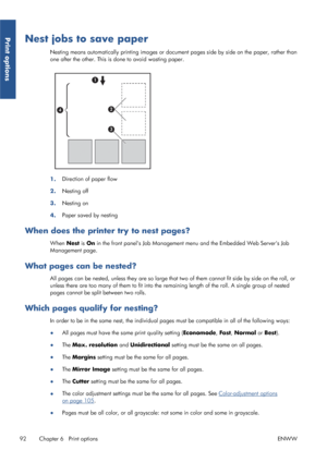 Page 100Nest jobs to save paper
Nesting means automatically printing images or document pages side by side on the paper, rather than
one after the other. This is done to avoid wasting paper.
1. Direction of paper flow
2. Nesting off
3. Nesting on
4. Paper saved by nesting
When does the printer try to nest pages?
When 
Nest is On  in the front panels Job Management me nu and the Embedded Web Servers Job
Management page.
What pages can be nested?
All pages can be nested, unless they  are so large that two of them...