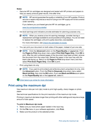 Page 13Notes 
• Genuine HP ink cartridges are designed and tested with HP printers and papers to 
help you easily produce great results, time after time.
NOTE: HP cannot guarantee the quality or reliability of non-HP supplies. Product 
service or repairs required as a result of  using a non-HP supply will not be covered 
under warranty. 
If you believe you purchased genuine HP ink cartridges, go to:
www.hp.com/go/anticounterfeit
• Ink level warnings and indicators provide estimates for planning purposes only....