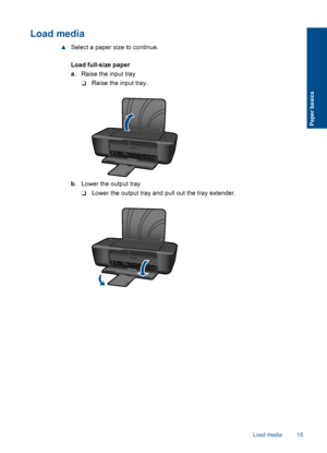 Page 17Load media
▲Select a paper size to continue. 
Load full-size paper 
a . Raise the input tray 
❑ Raise the input tray.
b . Lower the output tray 
❑ Lower the output tray and pull out the tray extender.
Load media 15
Paper basics
 