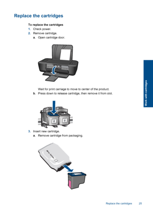 Page 27Replace the cartridges
To replace the cartridges 
1. Check power. 
2. Remove cartridge. 
a . Open cartridge door.
Wait for print carriage to move to center of the product. 
b . Press down to release cartridge, then remove it from slot.
3.Insert new cartridge. 
a . Remove cartridge from packaging.
Replace the cartridges 25
Work with cartridges
 