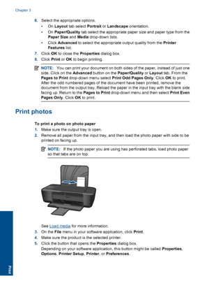 Page 126.Select the appropriate options. 
•On  Layout tab select Portrait or Landscape orientation. 
•On  Paper/Quality tab select the appropriate paper size and paper type from the 
Paper Size  and Media drop-down lists. 
• Click  Advanced to select the appropriate output quality from the Printer 
Features  list. 
7. Click OK to close the Properties dialog box. 
8. Click Print or OK to begin printing.
NOTE:You can print your document on both sides of the paper, instead of just one 
side. Click on the  Advanced...