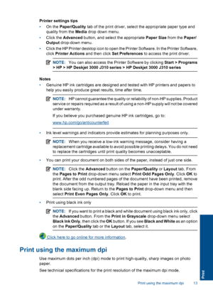 Page 15Printer settings tips 
• On the Paper/Quality tab of the print driver, select the appropriate paper type and 
quality from the  Media drop down menu. 
• Click the Advanced button, and select the appropriate Paper Size from the Paper/ 
Output  drop-down menu. 
• Click the HP Printer desktop icon to open the Printer Software. In the Printer Software, 
click  Printer Actions and then click Set Preferences to access the print driver.
NOTE:You can also access the Printer Software by clicking Start > Programs...