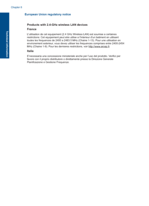 Page 56European Union regulatory notice
Products with 2.4-GHz wireless LAN devices 
France
Lutilisation de cet equipement (2.4 GHz Wireless LAN) est soumise a certaines  restrictions: Cet equipement peut etre utilise a linterieur dun batiment en utilisant toutes les frequences de 2400 a 2483.5 MHz (Chaine 1-13). Pour une utilisation en environement exterieur, vous devez utiliser les frequences comprises entre 2400-2454 MHz (Chaine 1-9). Pour les dernieres restrictions, voir http://www.arcep.fr
Italia...