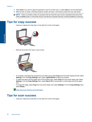 Page 28
3.Select  Save if you want to keep the application open for another scan, or select  Done to exit the application.
4. After the scan is saved, a Windows Explorer window will open in the directory where the scan was saved.
NOTE: There is a limited number of computers that can have the scan function activated at the same time.
Press the  Scan button on the printer and you will see the computers that are currently available for scanning.
Tips for copy success
•Load your original print side down on the...