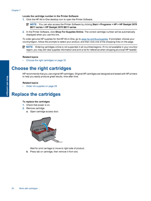 Page 32
Locate the cartridge number in the Printer Software
1.Click the HP All-in-One desktop icon  to open the Printer Software.
NOTE:You can also access the Printer Software by clicking  Start > Programs > HP > HP Deskjet 3070
B611 series > HP Deskjet 3070 B611 series
2. In the Printer  Software, click  Shop For Supplies Online . The correct cartridge numb er will be automatically
displayed when you use this link.
To order genuine HP supplies for the HP All-in-One, go to 
www.hp.com/buy/supplies . If...