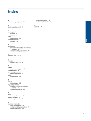 Page 59
Index
A
after the support period 46
B
buttons, control panel 6
Ccontrol panelbuttons 6
features 6
copy specifications 49
customer support
warranty 46
E
environmentEnvironmental product stewardship
program 50
environmental sp ecifications 48
Iinterface card 33, 34
N
network
interface card 33, 34
Ppaperrecommended types 17
phone support 45
phone support period period for support 45
print specifications 49
R
recycleink cartridges 50
regulatory notices regulatory model identification
number 53
wireless...